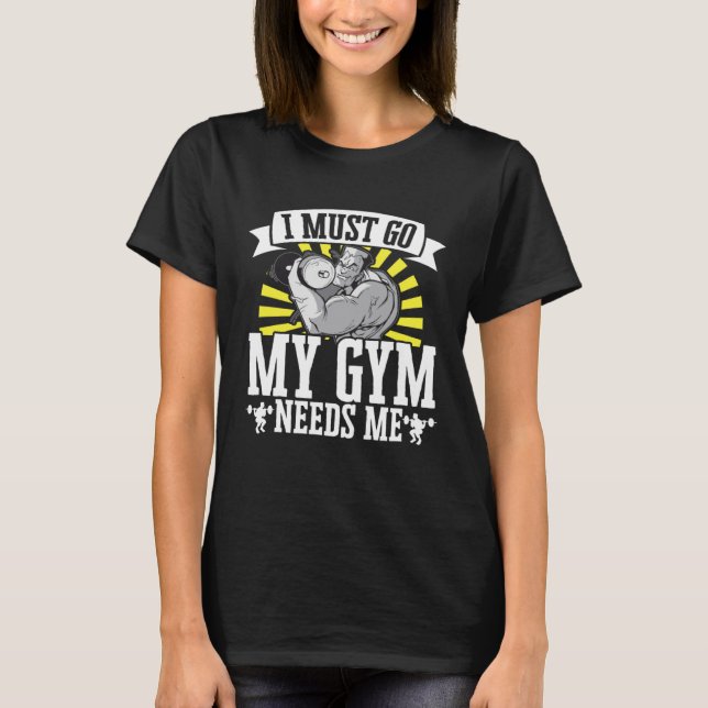 I Must Go My Gym Needs Me Weightlifting Bodybuilde T-Shirt (Vorderseite)