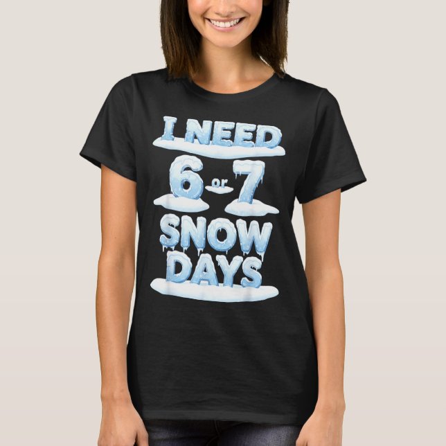 I Need 6 7 Snow Days Funny Snowy Day Teacher Schoo T-Shirt (Vorderseite)