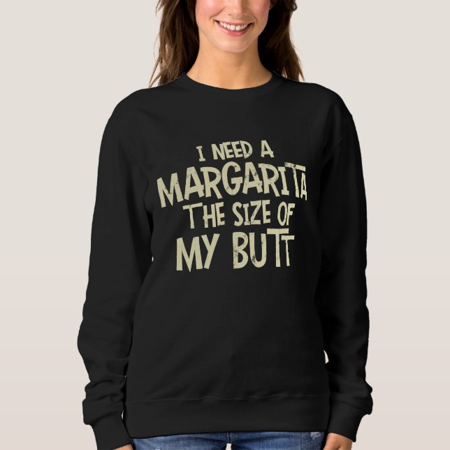 I Need A Margarita The Size Of My Butt Sweatshirt (Vorderseite)