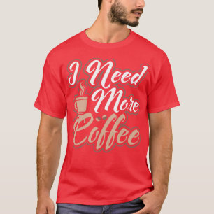 I Need More Coffee Caffeinated Morning Person T-Shirt