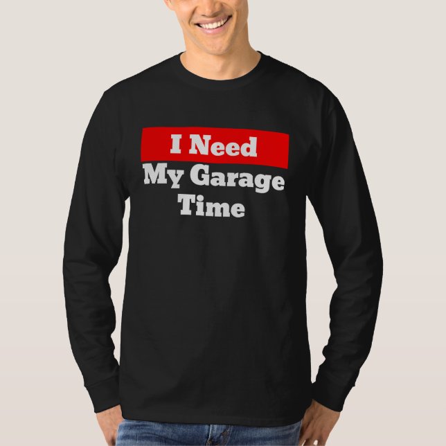 I Need My Garage Time T-Shirt (Vorderseite)