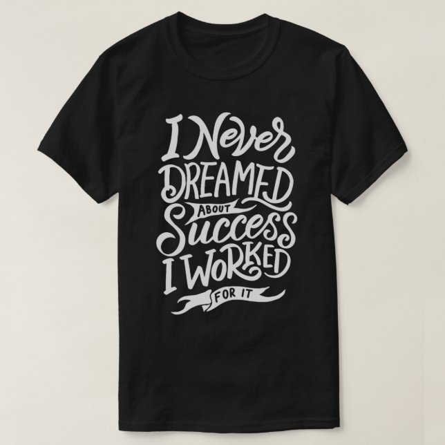 I Never Dreamed About Success I Worked For It T-Shirt (Design vorne)