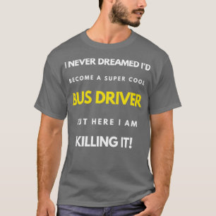 I Never Dreamed Ix27d Become A Super Cool Bus Driv T-Shirt