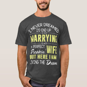 I Never Dreamed Marrying A Perfect Freakin Wife Im T-Shirt