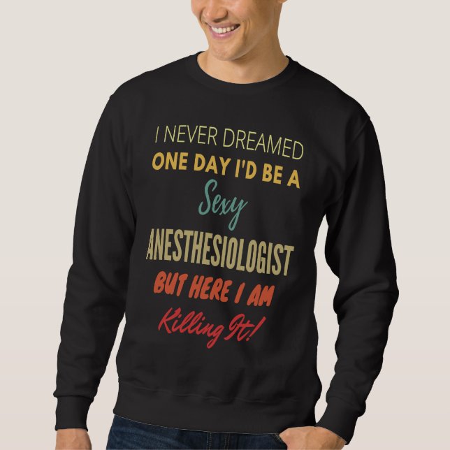 I Never Dreamed One Day I'd Be A Sexy Anesthesiolo Sweatshirt (Vorderseite)