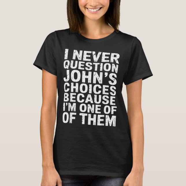 I Never Question Johns Choices Because Im One Of T T-Shirt (Vorderseite)