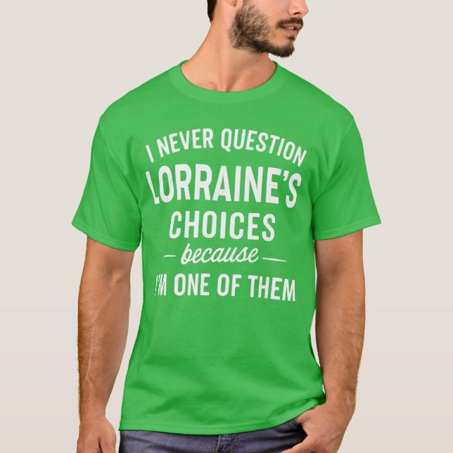 I Never Question LORRAINES Choices Because Im One  T-Shirt (Vorderseite)