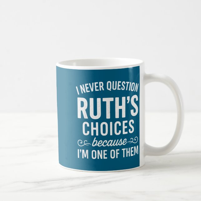 I Never Question Ruth s Choices Because I'm One Of Kaffeetasse (Rechts)