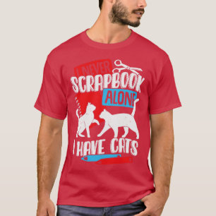 I Never Scrapbook Alone I Have Cats  T-Shirt