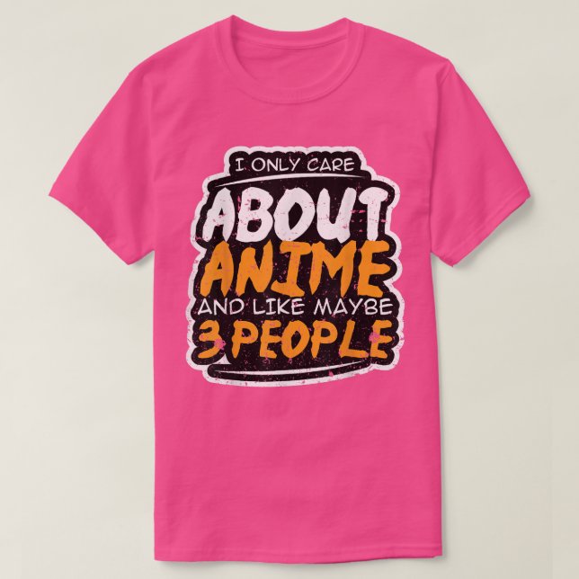 I Only Care About Anime and Like Maybe 3 People  A T-Shirt (Design vorne)