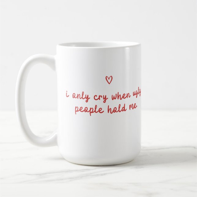 I Only Cry When Ugly People Hold Me Kaffeetasse (Links)