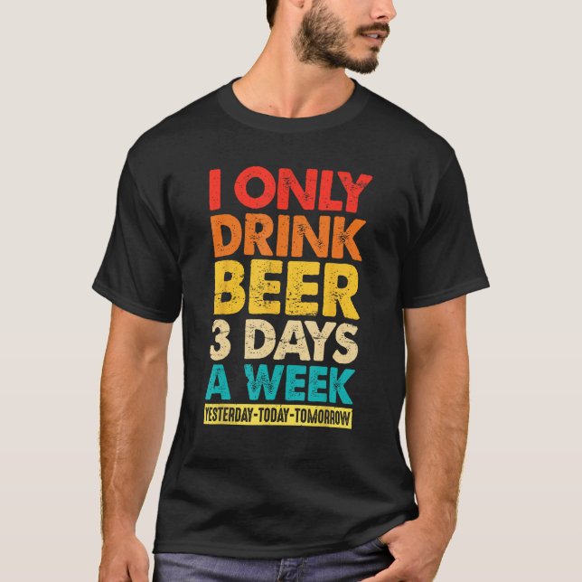 I Only Drink Beer 3 Days A Week  Graphic Drinking  T-Shirt (Vorderseite)