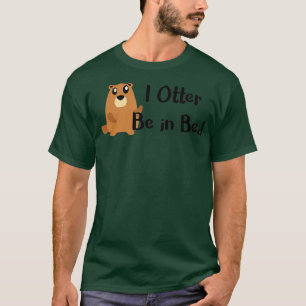 I Otter Be In Bed , Funny Sleeping, Joke, Pun Gift T-Shirt