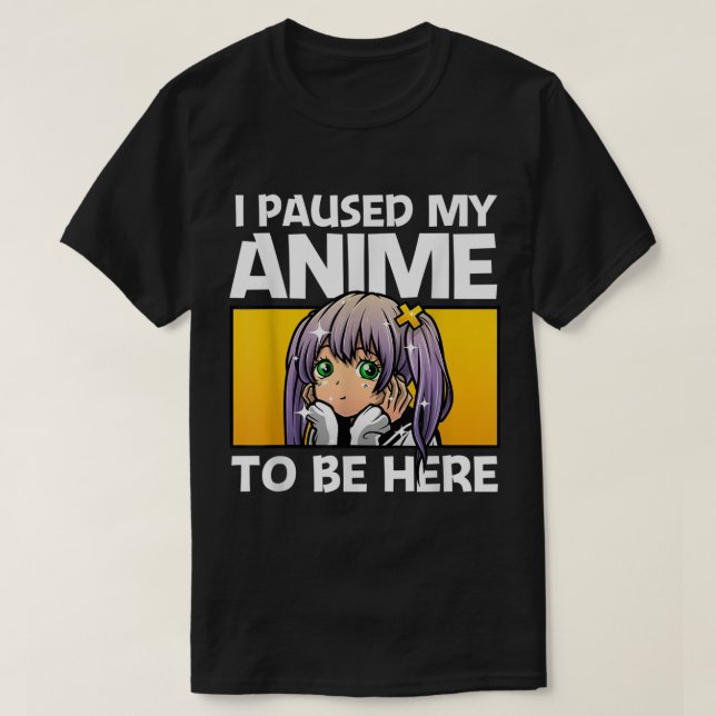 I Paused My Anime To Be Here T-Shirt (Design vorne)