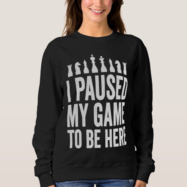 I Paused My Game To Be Here  Funny Chess Player Jo Sweatshirt (Vorderseite)