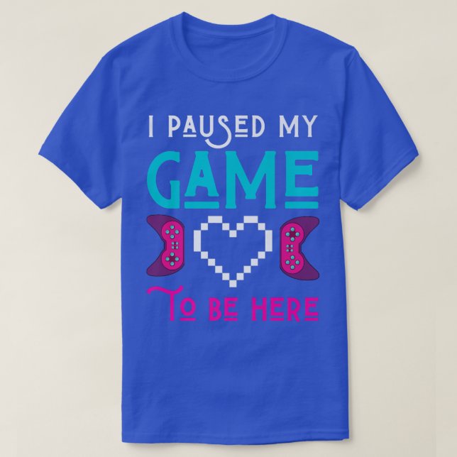 I Paused My Game To Be Here Gamer Play Video Games T-Shirt (Design vorne)