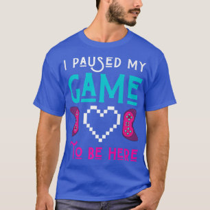 I Paused My Game To Be Here Gamer Play Video Games T-Shirt
