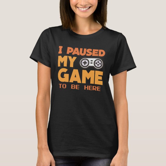 I paused my Game to be here  gaming Clothing playe T-Shirt (Vorderseite)