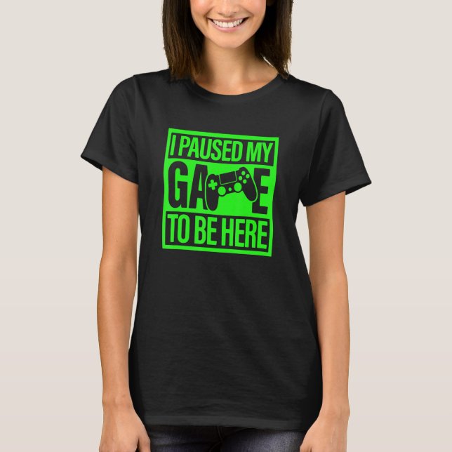 I Paused My Game To Be Here Green Video Game Gamer T-Shirt (Vorderseite)