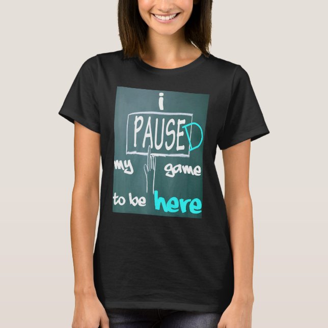 I Paused My Game To Be Here T-Shirt (Vorderseite)
