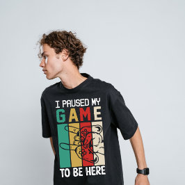 I Paused My Game To Be Here T-Shirt