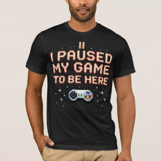 I Paused My Game To Be Here T-Shirt