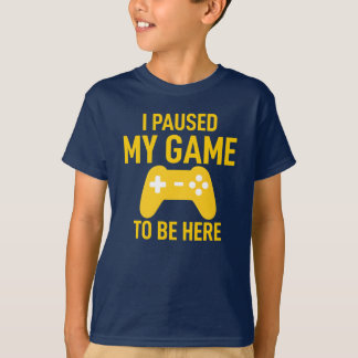 I Paused My Game To Be Here T-Shirt