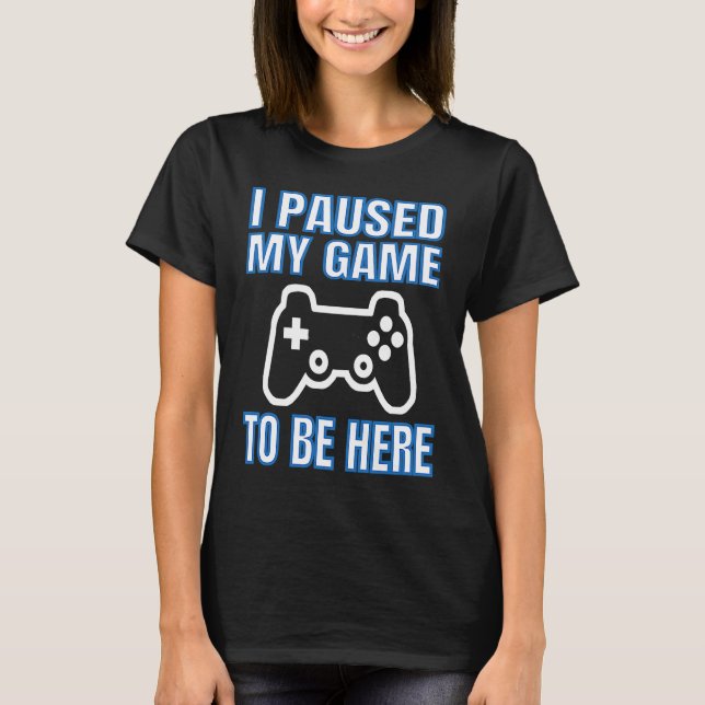 I Paused My Game To Be Here Video Gamer T-Shirt (Vorderseite)