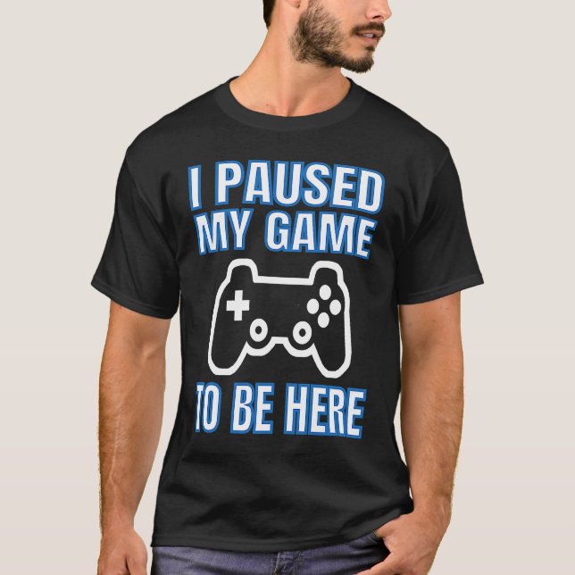 I Paused My Game To Be Here Video Gamer T-Shirt (Vorderseite)