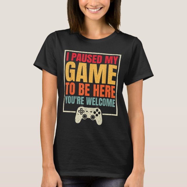 I Paused My Game To Be Here You're Welcome Video G T-Shirt (Vorderseite)