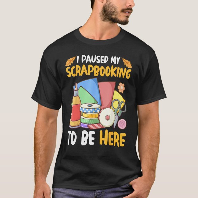 I Paused My Scrapbooking to Be Here Scrapbooker T-Shirt (Vorderseite)