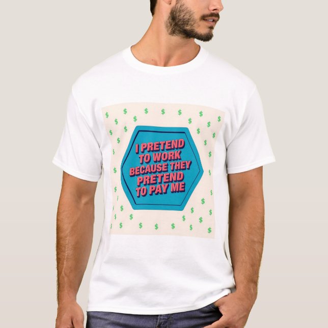 I Pretend To Work Because They Pretend To Pay Me T-Shirt (Vorderseite)