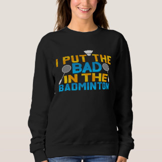 I Put The Bad In Badminton Player Shuttlecock Time Sweatshirt