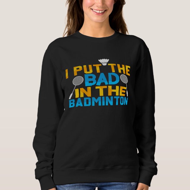 I Put The Bad In Badminton Player Shuttlecock Time Sweatshirt (Vorderseite)