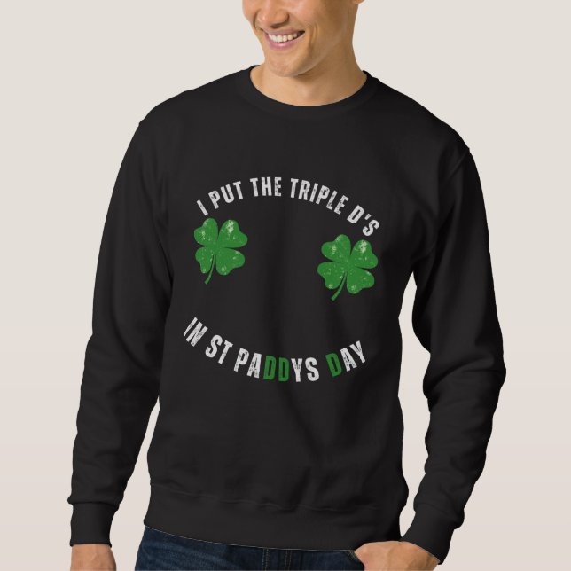 I Put The Triple Ds St Paddys Day  Offensive Adult Sweatshirt (Vorderseite)