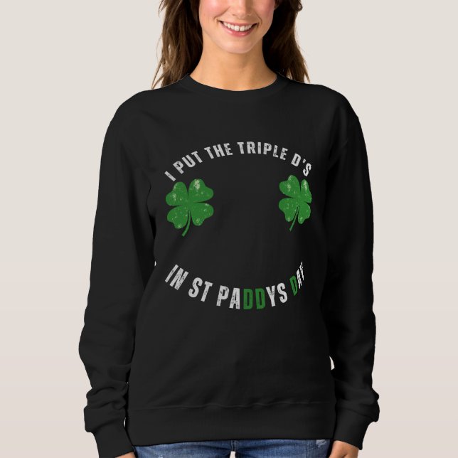 I Put The Triple Ds St Paddys Day  Offensive Adult Sweatshirt (Vorderseite)