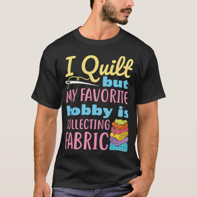 I Quilt But My Favorite Hobby Is Collecting Fabric T-Shirt (Vorderseite)