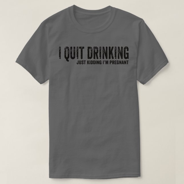 I Quit Drinking Just Kidding I'm Pregnant Pregnanc T-Shirt (Design vorne)