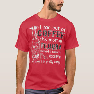 I Ran Out Of Coffee This Morning Tequila Seemed A T-Shirt