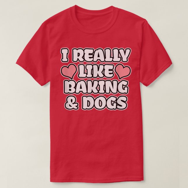 I Really Like Baking And Dogs  T-Shirt (Design vorne)