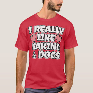 I Really Like Baking And Dogs T-Shirt