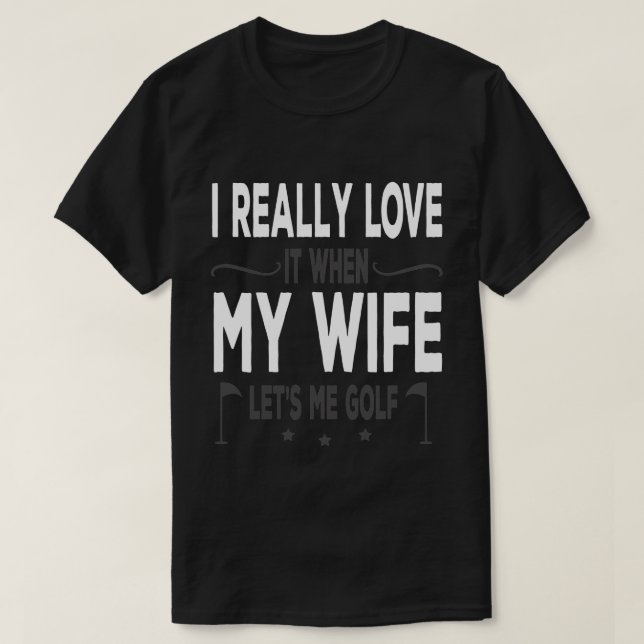 I Really Love It When My Wife Lets Me Golf T-Shirt (Design vorne)