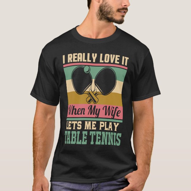 I really love it when my Wife lets me play Table T T-Shirt (Vorderseite)