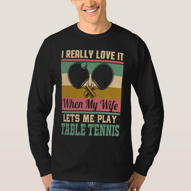 I really love it when my Wife lets me play Table T T-Shirt (Vorderseite)