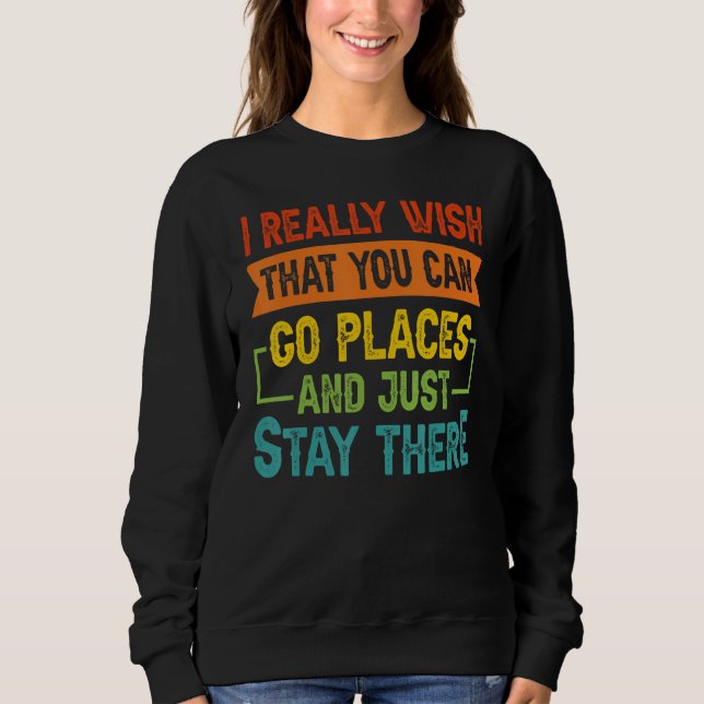 I Really Wish That You Can Go Places And Just Stay Sweatshirt (Vorderseite)