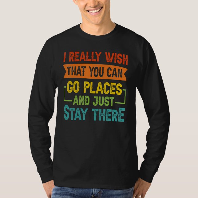 I Really Wish That You Can Go Places And Just Stay T-Shirt (Vorderseite)