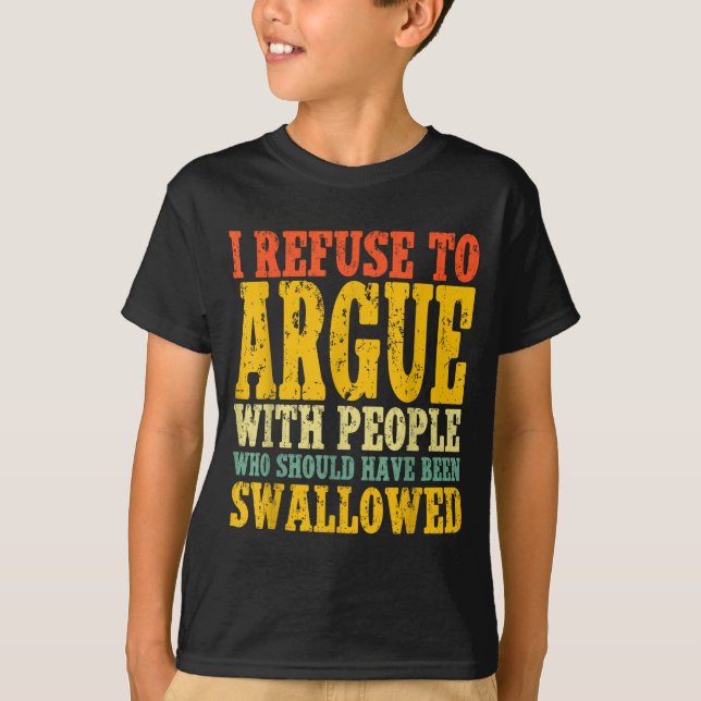 I Refuse To Argue With People Who Should Have Been T-Shirt (Vorderseite)
