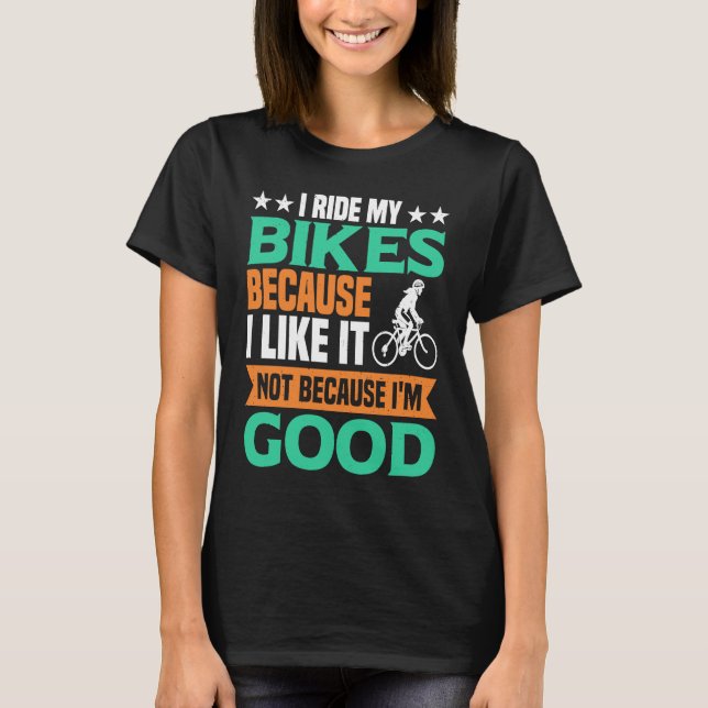 I Ride my Bikes bacause i like it not because i'm  T-Shirt (Vorderseite)