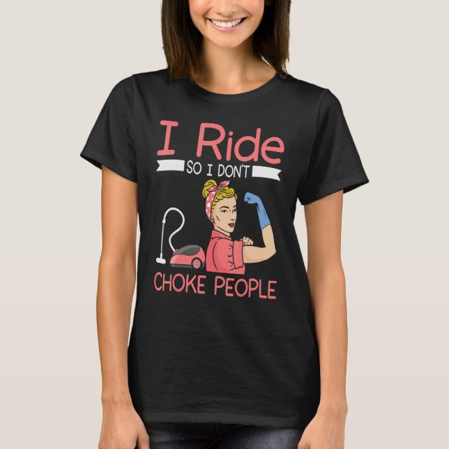 I ride so i dont choke people Housekeeper cleaning T-Shirt (Vorderseite)
