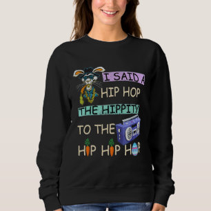 I Said Hip The Hippity to Hop Hip Hop Bunny Easte Sweatshirt